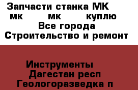 Запчасти станка МК3002 (мк 3002, мк-3002) куплю - Все города Строительство и ремонт » Инструменты   . Дагестан респ.,Геологоразведка п.